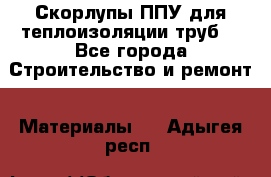 Скорлупы ППУ для теплоизоляции труб. - Все города Строительство и ремонт » Материалы   . Адыгея респ.